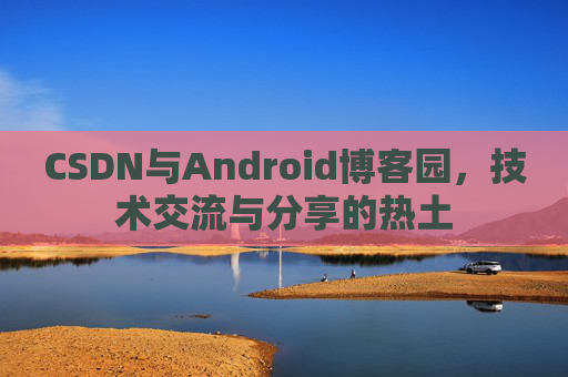 CSDN与Android博客园，技术交流与分享的热土