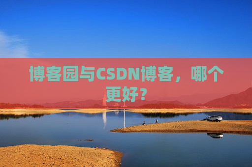 博客园与CSDN博客，哪个更好？
