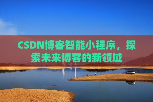 CSDN博客智能小程序，探索未来博客的新领域