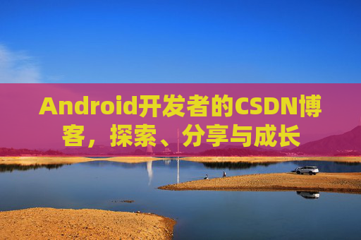 Android开发者的CSDN博客，探索、分享与成长