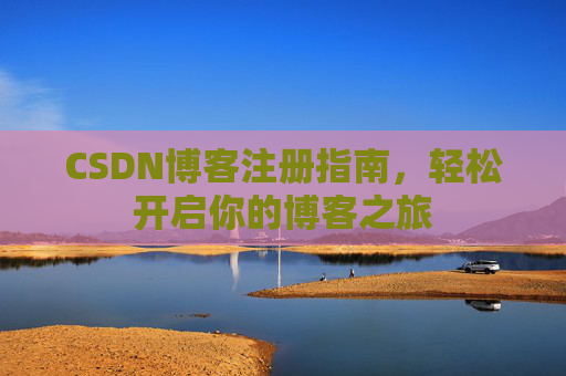 CSDN博客注册指南，轻松开启你的博客之旅
